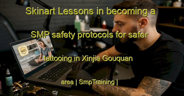 Skinart Lessons in becoming a SMP safety protocols for safer tattooing in Xinjia Gouquan area | SmpTraining | SmpClasses | SkinartTraining-China